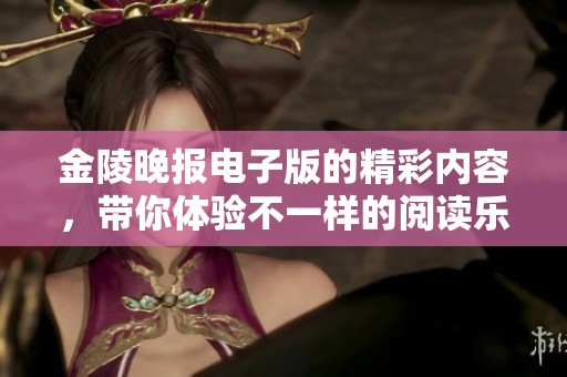 金陵晚报电子版的精彩内容，带你体验不一样的阅读乐趣