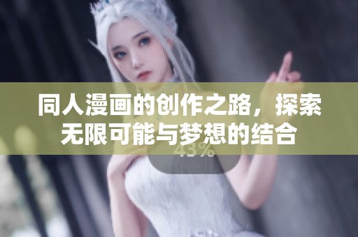 同人漫画的创作之路，探索无限可能与梦想的结合