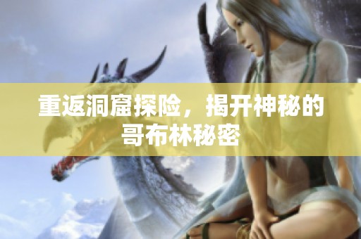 重返洞窟探险，揭开神秘的哥布林秘密