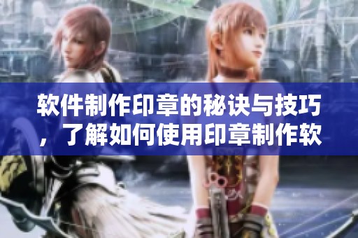 软件制作印章的秘诀与技巧，了解如何使用印章制作软件
