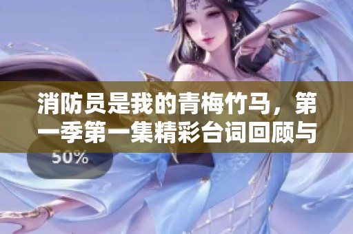 消防员是我的青梅竹马，第一季第一集精彩台词回顾与分享