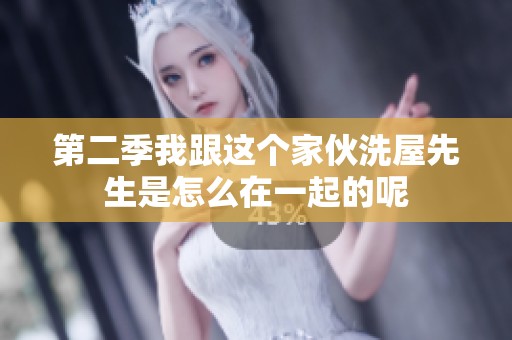 第二季我跟这个家伙洗屋先生是怎么在一起的呢