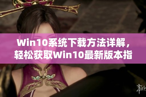 Win10系统下载方法详解，轻松获取Win10最新版本指南