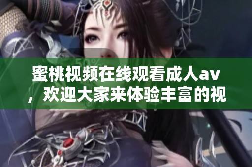蜜桃视频在线观看****，欢迎大家来体验丰富的视频内容