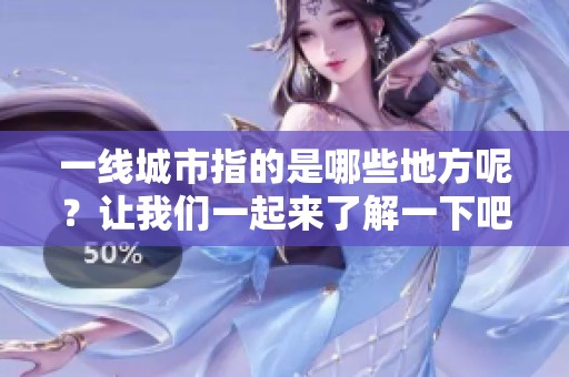 一线城市指的是哪些地方呢？让我们一起来了解一下吧！