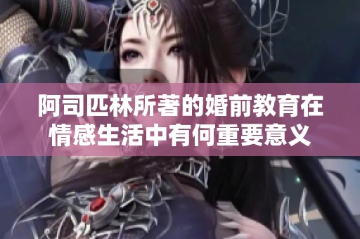 阿司匹林所著的婚前教育在情感生活中有何重要意义