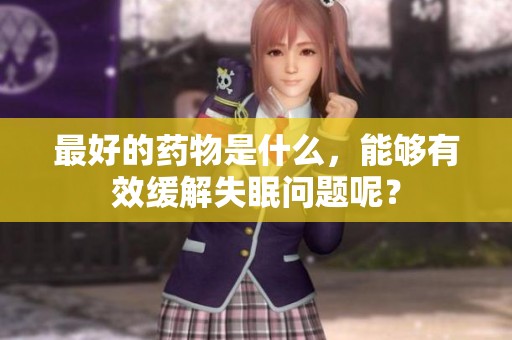 最好的药物是什么，能够有效缓解失眠问题呢？