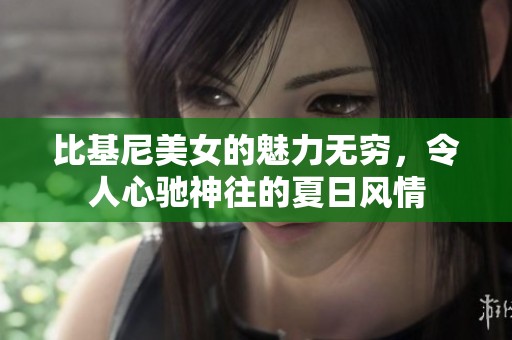 比基尼美女的魅力无穷，令人心驰神往的夏日风情