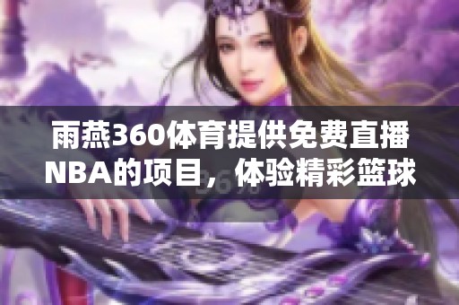 雨燕360**提供免费直播NBA的项目，体验精彩篮球赛事尽在其中