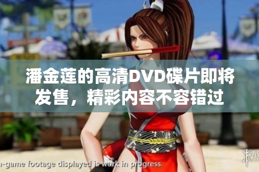 潘金莲的高清DVD碟片即将发售，精彩内容不容错过