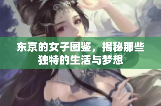 东京的女子图鉴，揭秘那些独特的生活与梦想