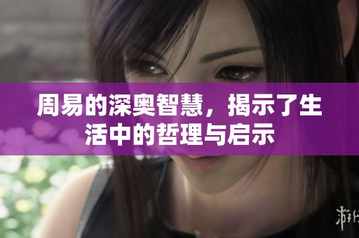 周易的深奥智慧，揭示了生活中的哲理与启示