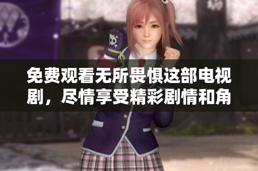 免费观看无所畏惧这部电视剧，尽情享受精彩剧情和角色发展！