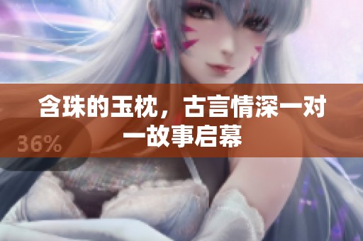 含珠的玉枕，古言情深一对一故事启幕