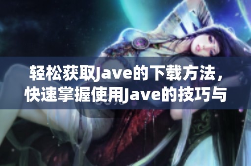 轻松获取J**e的下载方法，快速掌握使用J**e的技巧与步骤