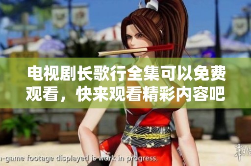 电视剧长歌行全集可以免费观看，快来观看精彩内容吧