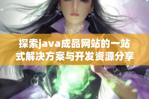探索j**a成品网站的一站式解决方案与开发资源分享