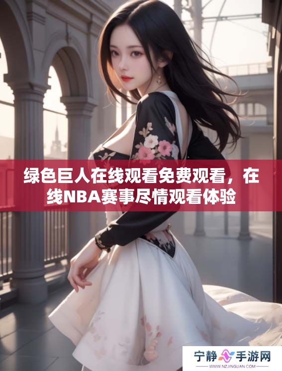 绿色巨人在线观看免费观看，在线NBA赛事尽情观看体验