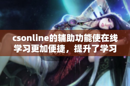 csonline的辅助功能使在线学习更加便捷，提升了学习体验的效率与质量。