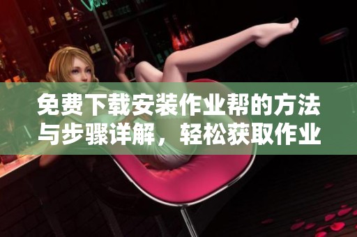 免费下载安装作业帮的方法与步骤详解，轻松获取作业帮应用程序