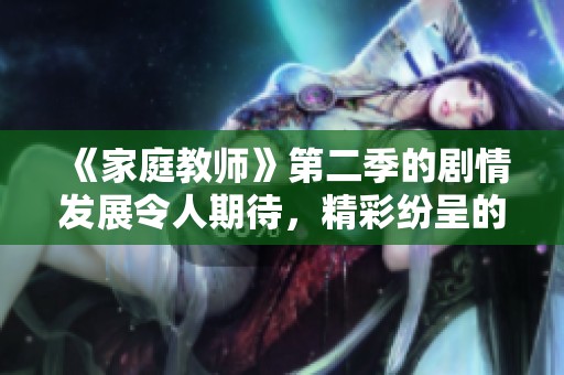 《家庭教师》第二季的剧情发展令人期待，精彩纷呈的新冒险即将揭开序幕