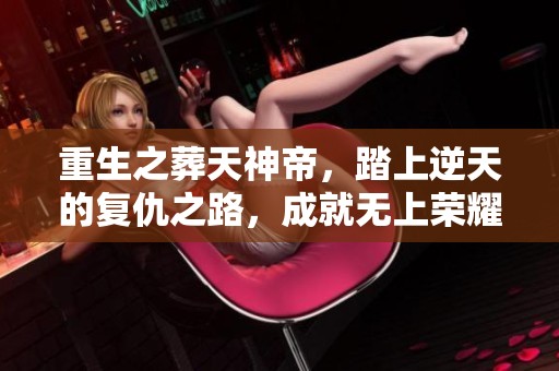 重生之葬天神帝，踏上逆天的复仇之路，成就无上荣耀