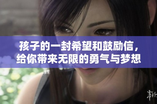 孩子的一封希望和鼓励信，给你带来无限的勇气与梦想