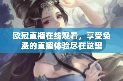 欧冠直播在线观看，享受免费的直播体验尽在这里