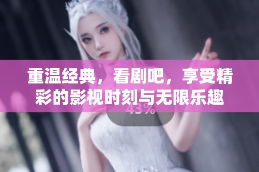 重温经典，看剧吧，享受精彩的影视时刻与无限乐趣