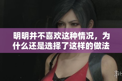 明明并不喜欢这种情况，为什么还是选择了这样的做法呢
