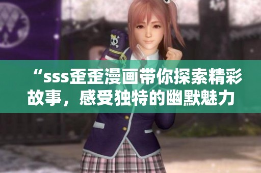 “sss歪歪漫画带你探索精彩故事，感受独特的幽默魅力”