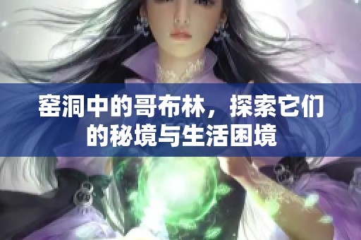 窑洞中的哥布林，探索它们的秘境与生活困境