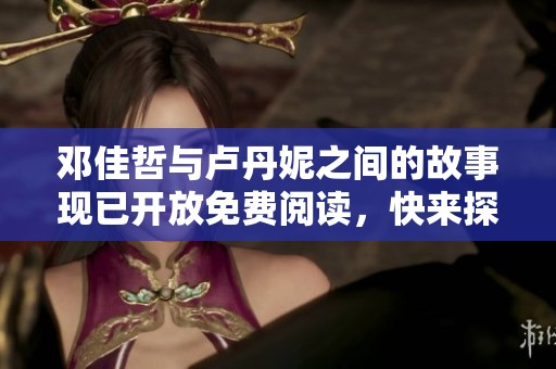 邓佳哲与卢丹妮之间的故事现已开放免费阅读，快来探索吧！
