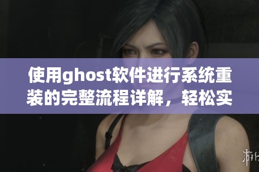 使用ghost软件进行系统重装的完整流程详解，轻松实现全新体验