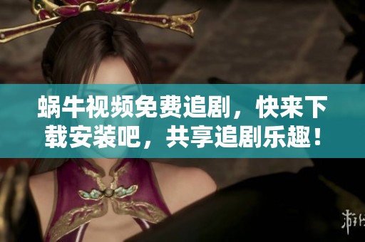 蜗牛视频免费追剧，快来下载安装吧，共享追剧乐趣！