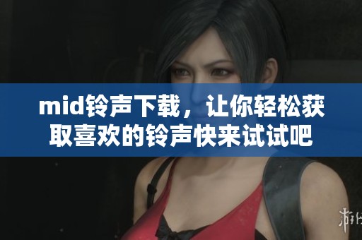 mid铃声下载，让你轻松获取喜欢的铃声快来试试吧