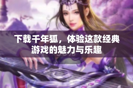 下载千年狐，体验这款经典游戏的魅力与乐趣