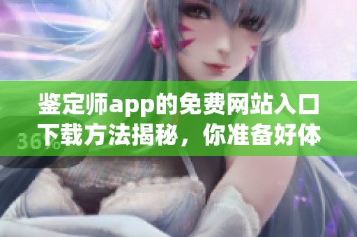 鉴定师app的免费网站入口下载方法揭秘，你准备好体验了吗