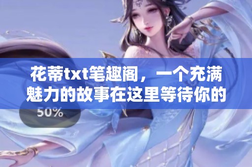 花蒂txt笔趣阁，一个充满魅力的故事在这里等待你的探索与发现