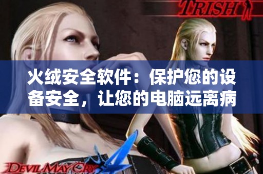 火绒安全软件：保护您的设备安全，让您的电脑远离病毒威胁！