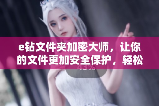 e钻文件夹加密大师，让你的文件更加安全保护，轻松锁定隐私资料！