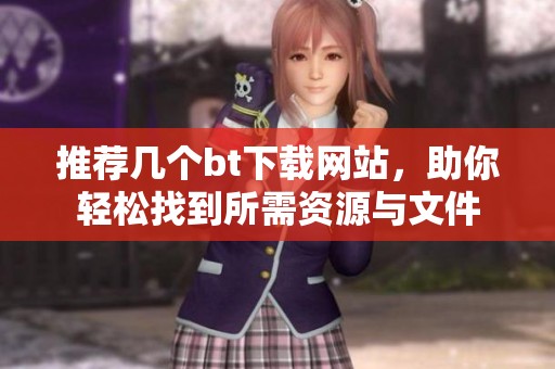 推荐几个bt下载网站，助你轻松找到所需资源与文件