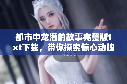 都市中龙潜的故事完整版txt下载，带你探索惊心动魄的冒险旅程