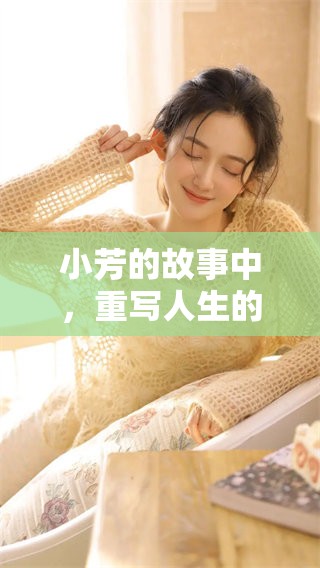 小芳的故事中，重写人生的篇章引人深思