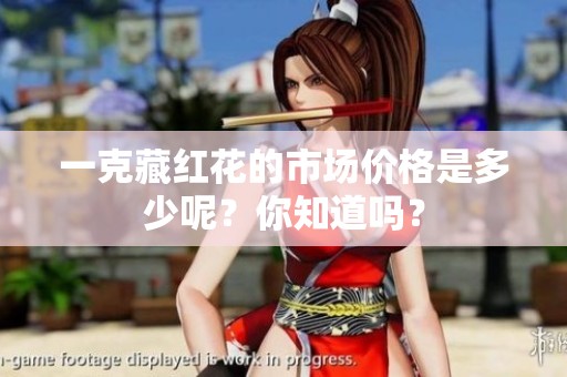 一克藏红花的市场价格是多少呢？你知道吗？
