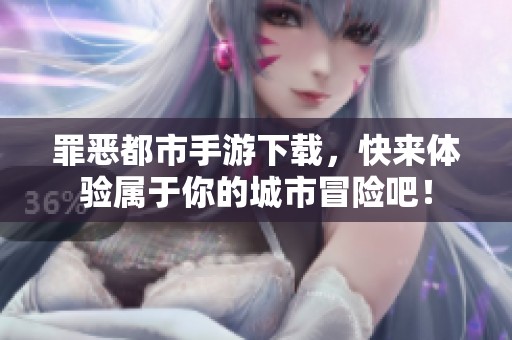 罪恶都市手游下载，快来体验属于你的城市冒险吧！