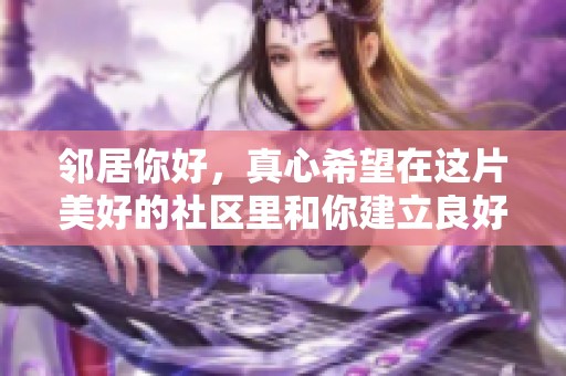 邻居你好，真心希望在这片美好的社区里和你建立良好的关系