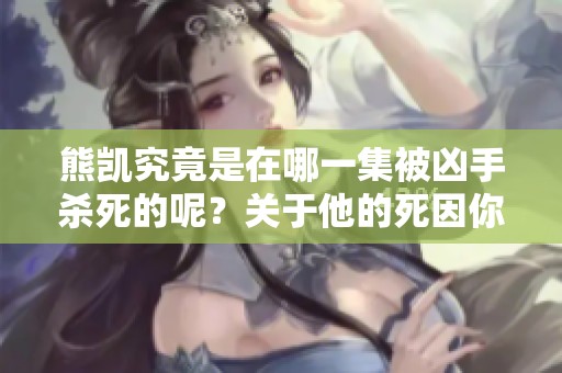 熊凯究竟是在哪一集被凶手杀死的呢？关于他的死因你知道多少？