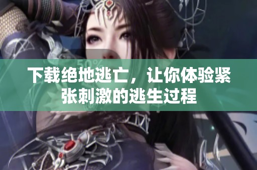 下载绝地逃亡，让你体验紧张刺激的逃生过程