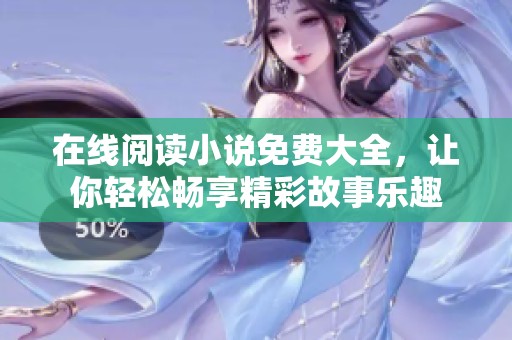 在线阅读小说免费大全，让你轻松畅享精彩故事乐趣